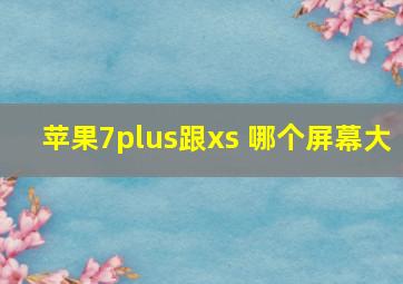 苹果7plus跟xs 哪个屏幕大